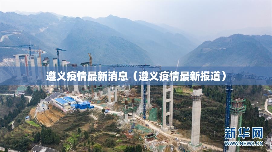 遵义疫情最新消息(遵义疫情最新报道) 遵义疫情最新消息(遵义疫情最新报道)
