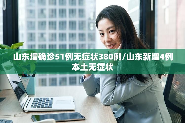 山东增确诊51例无症状380例/山东新增4例本土无症状 山东增确诊51例无症状380例/山东新增4例本土无症状