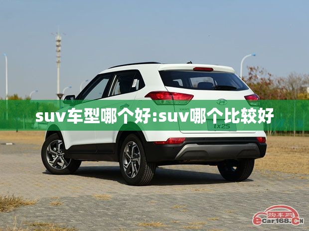 suv车型哪个好:suv哪个比较好 suv车型哪个好:suv哪个比较好