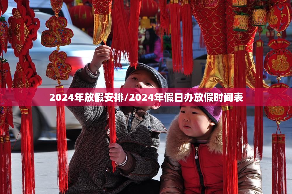 2024年放假安排/2024年假日办放假时间表