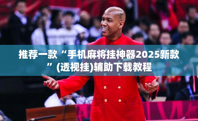 推荐一款“手机麻将挂神器2025新款”(透视挂)辅助下载教程