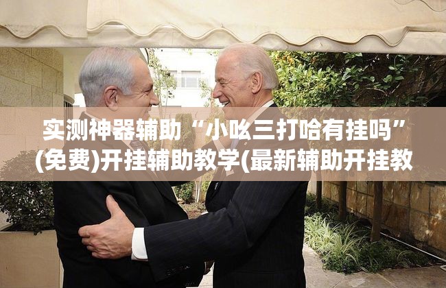 实测神器辅助“小吆三打哈有挂吗”(免费)开挂辅助教学(最新辅助开挂教程)
