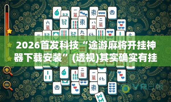 2026首发科技“途游麻将开挂神器下载安装”(透视)其实确实有挂