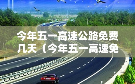 今年五一高速公路免费几天(今年五一高速免费几天啊) 今年五一高速公路免费几天(今年五一高速免费几天啊)