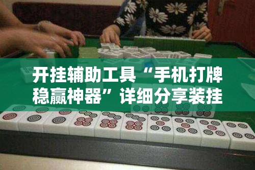 开挂辅助工具“手机打牌稳赢神器”详细分享装挂步骤