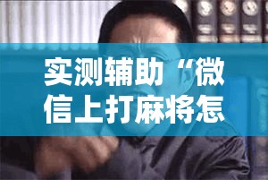 实测辅助“微信上打麻将怎么开挂	”详细外挂透视辅助软件教程