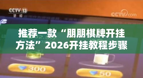 推荐一款“朋朋棋牌开挂方法”2026开挂教程步骤
