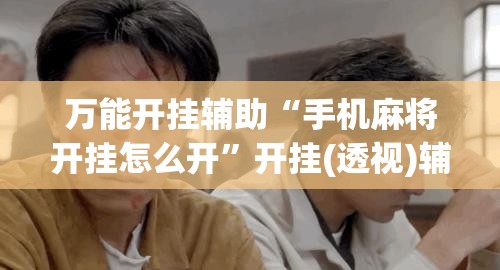 万能开挂辅助“手机麻将开挂怎么开”开挂(透视)辅助神器