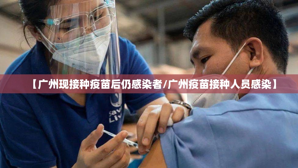 【广州现接种疫苗后仍感染者/广州疫苗接种人员感染】