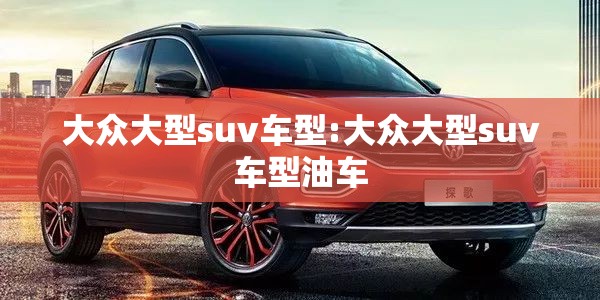 大众大型suv车型:大众大型suv车型油车 大众大型suv车型:大众大型suv车型油车