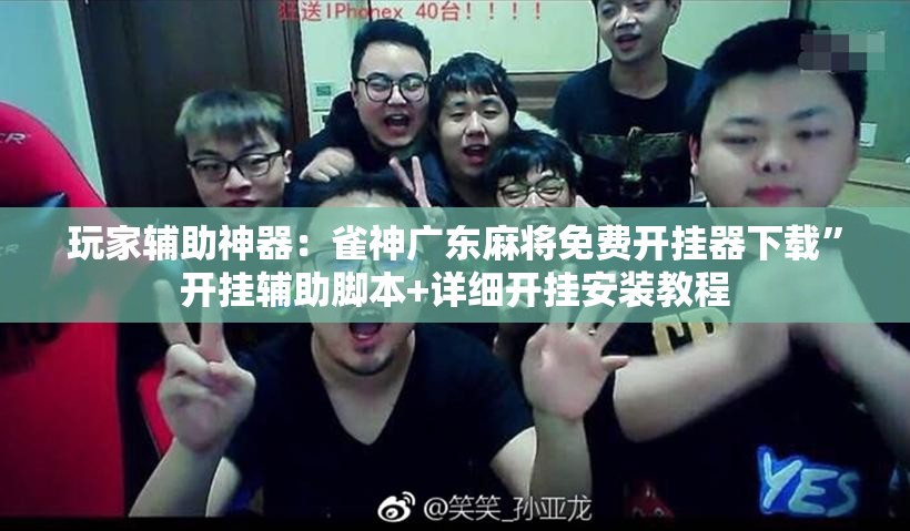 玩家辅助神器：雀神广东麻将免费开挂器下载”开挂辅助脚本+详细开挂安装教程