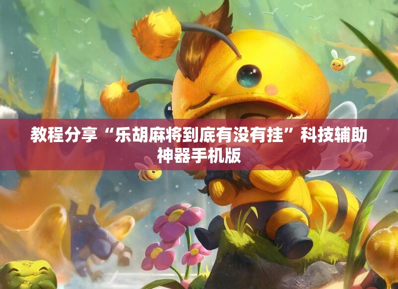 教程分享“乐胡麻将到底有没有挂”科技辅助神器手机版