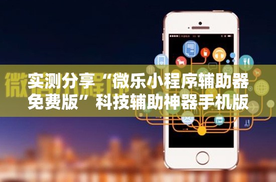实测分享“微乐小程序辅助器免费版	”科技辅助神器手机版