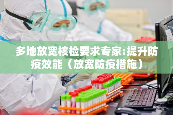 多地放宽核检要求专家:提升防疫效能（放宽防疫措施）