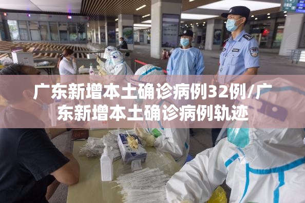 广东新增本土确诊病例32例/广东新增本土确诊病例轨迹