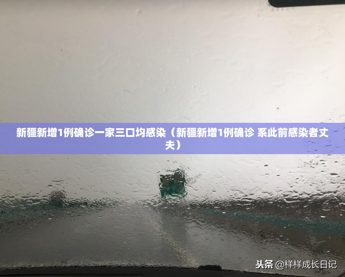 新疆新增1例确诊一家三口均感染(新疆新增1例确诊 系此前感染者丈夫) 新疆新增1例确诊一家三口均感染(新疆新增1例确诊 系此前感染者丈夫)