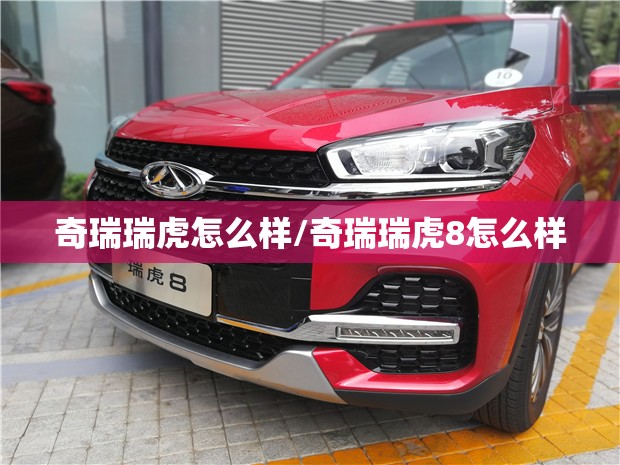 奇瑞瑞虎怎么样/奇瑞瑞虎8怎么样