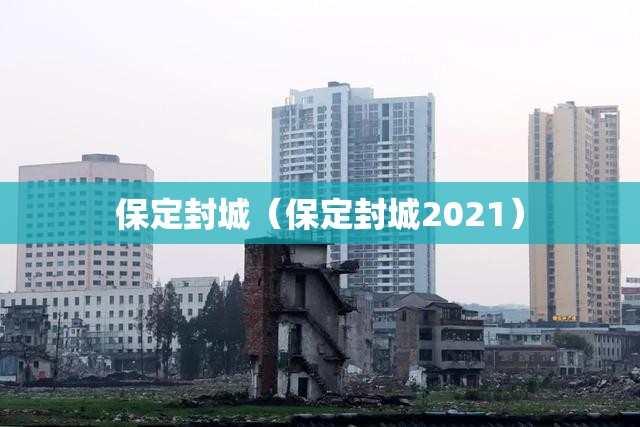 保定封城(保定封城2021) 保定封城(保定封城2021)