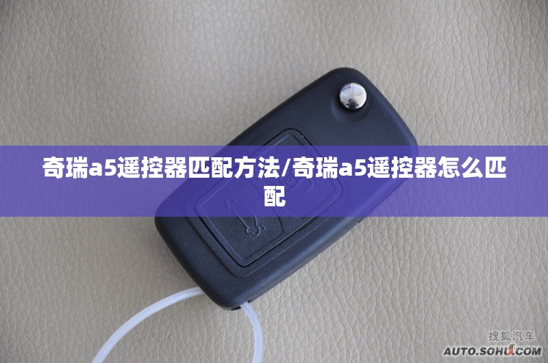 奇瑞a5遥控器匹配方法/奇瑞a5遥控器怎么匹配 奇瑞a5遥控器匹配方法/奇瑞a5遥控器怎么匹配