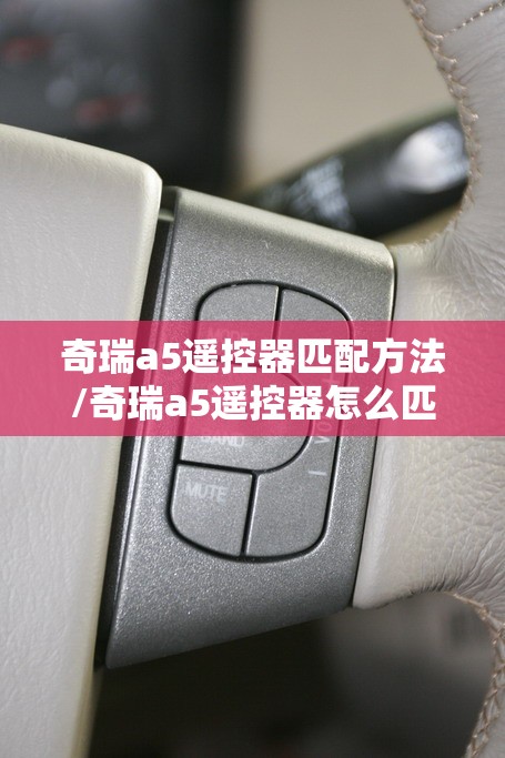 奇瑞a5遥控器匹配方法/奇瑞a5遥控器怎么匹配 奇瑞a5遥控器匹配方法/奇瑞a5遥控器怎么匹配