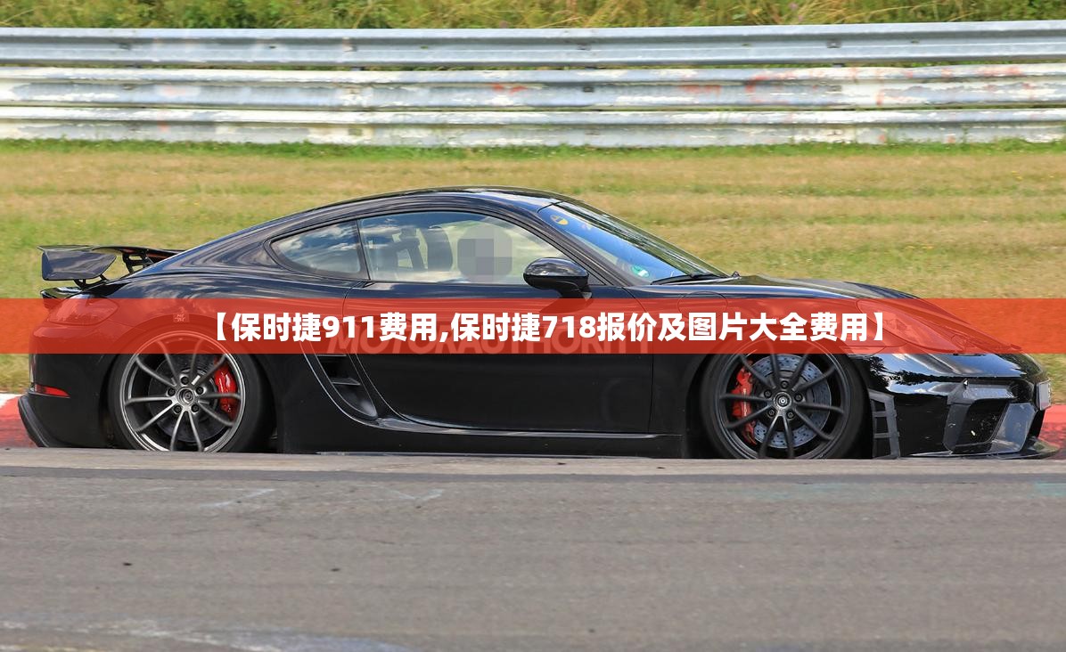 【保时捷911费用,保时捷718报价及图片大全费用】 【保时捷911费用,保时捷718报价及图片大全费用】