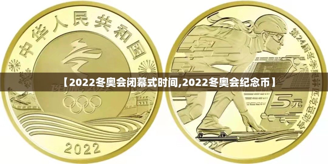 【2022冬奥会闭幕式时间,2022冬奥会纪念币】 【2022冬奥会闭幕式时间,2022冬奥会纪念币】