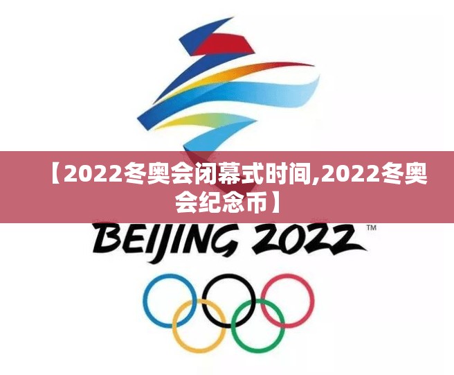 【2022冬奥会闭幕式时间,2022冬奥会纪念币】 【2022冬奥会闭幕式时间,2022冬奥会纪念币】