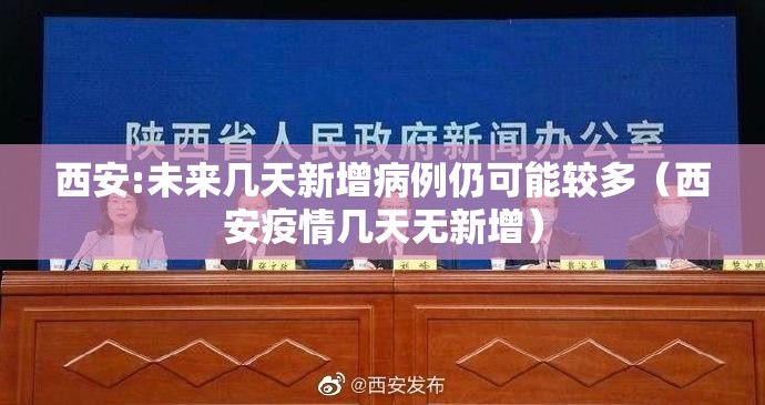 西安:未来几天新增病例仍可能较多(西安疫情几天无新增) 西安:未来几天新增病例仍可能较多(西安疫情几天无新增)