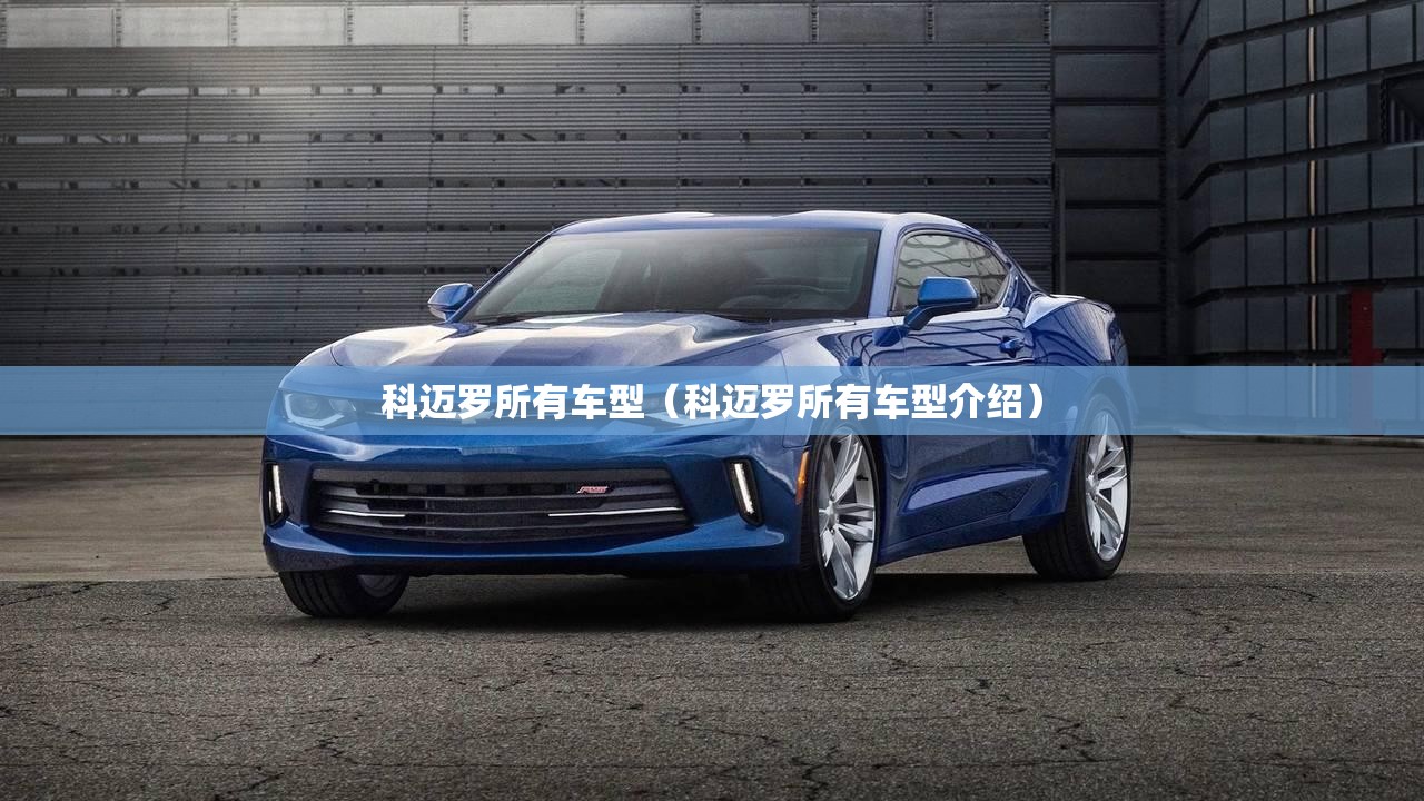 科迈罗所有车型(科迈罗所有车型介绍) 科迈罗所有车型(科迈罗所有车型介绍)