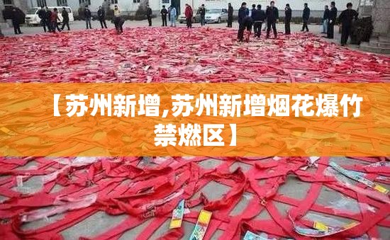 【苏州新增,苏州新增烟花爆竹禁燃区】