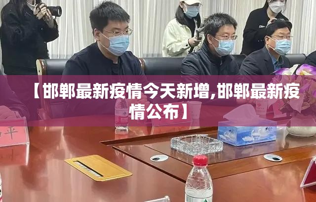 【邯郸最新疫情今天新增,邯郸最新疫情公布】