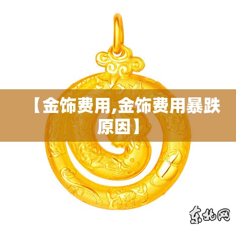 【金饰费用,金饰费用暴跌原因】