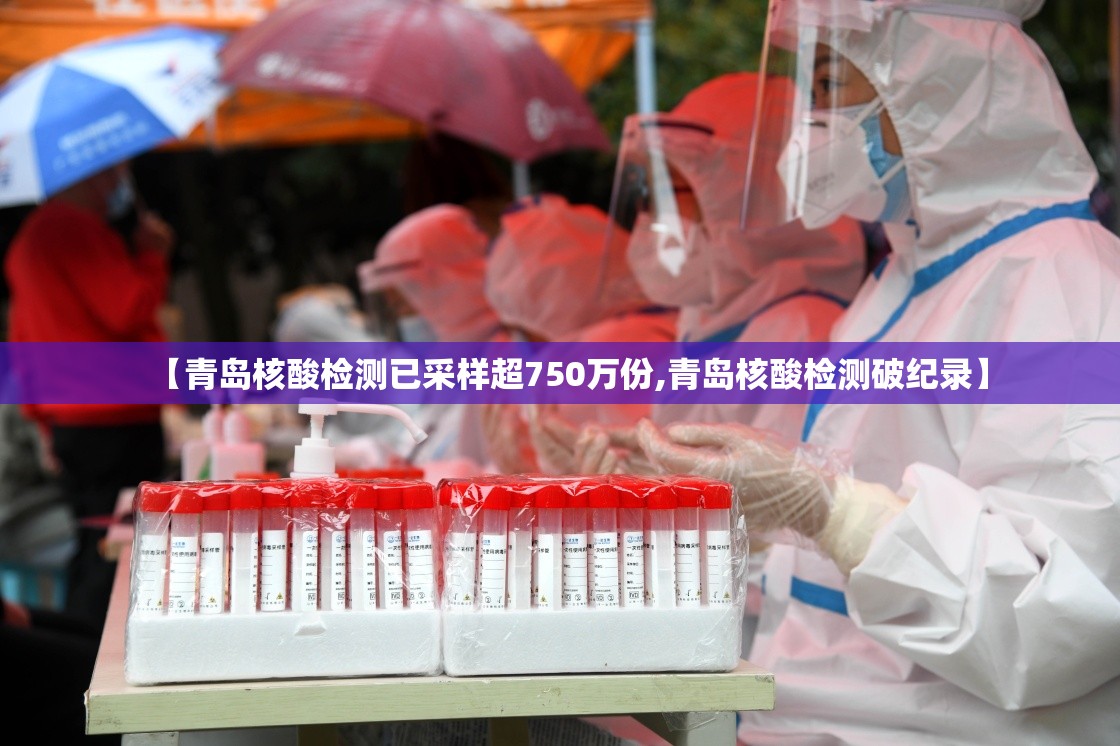 【青岛核酸检测已采样超750万份,青岛核酸检测破纪录】