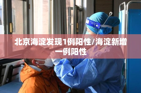 北京海淀发现1例阳性/海淀新增一例阳性 北京海淀发现1例阳性/海淀新增一例阳性
