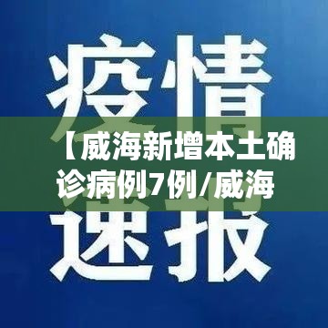 【威海新增本土确诊病例7例/威海新增1例新型肺炎】
