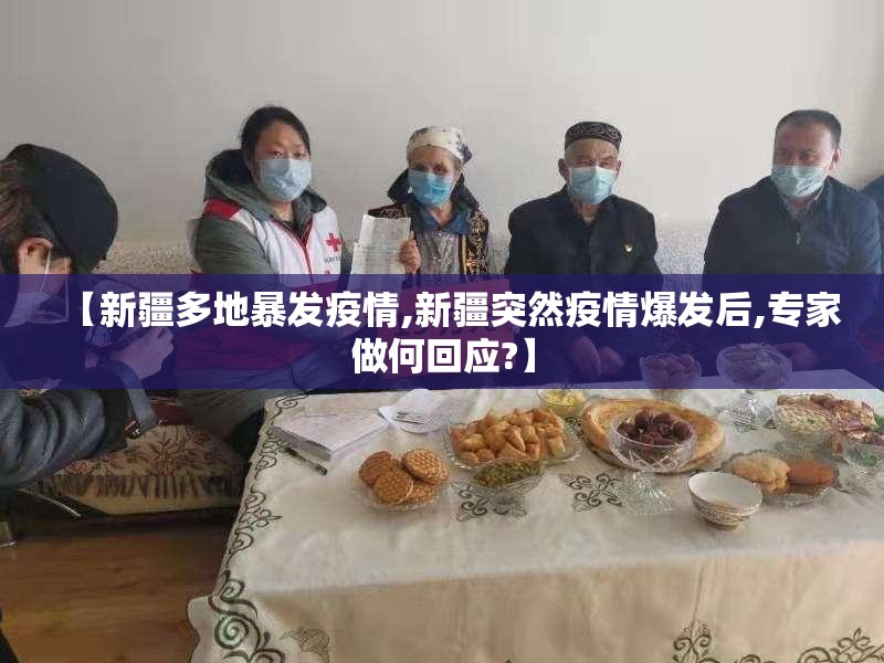 【新疆多地暴发疫情,新疆突然疫情爆发后,专家做何回应?】 【新疆多地暴发疫情,新疆突然疫情爆发后,专家做何回应?】