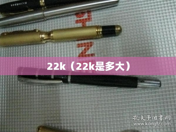 22k(22k是多大) 22k(22k是多大)