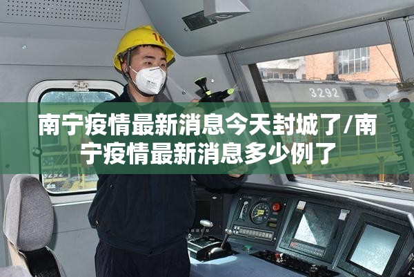 南宁疫情最新消息今天封城了/南宁疫情最新消息多少例了 南宁疫情最新消息今天封城了/南宁疫情最新消息多少例了