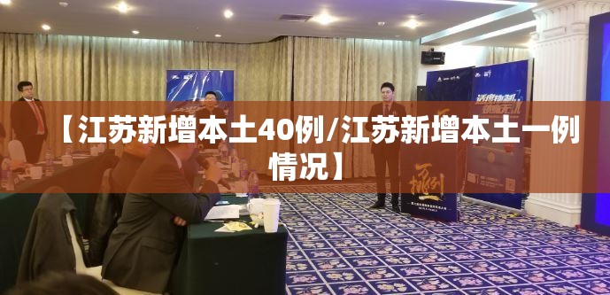 【江苏新增本土40例/江苏新增本土一例情况】 【江苏新增本土40例/江苏新增本土一例情况】