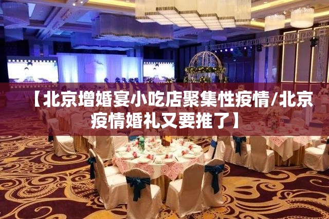 【北京增婚宴小吃店聚集性疫情/北京疫情婚礼又要推了】 【北京增婚宴小吃店聚集性疫情/北京疫情婚礼又要推了】