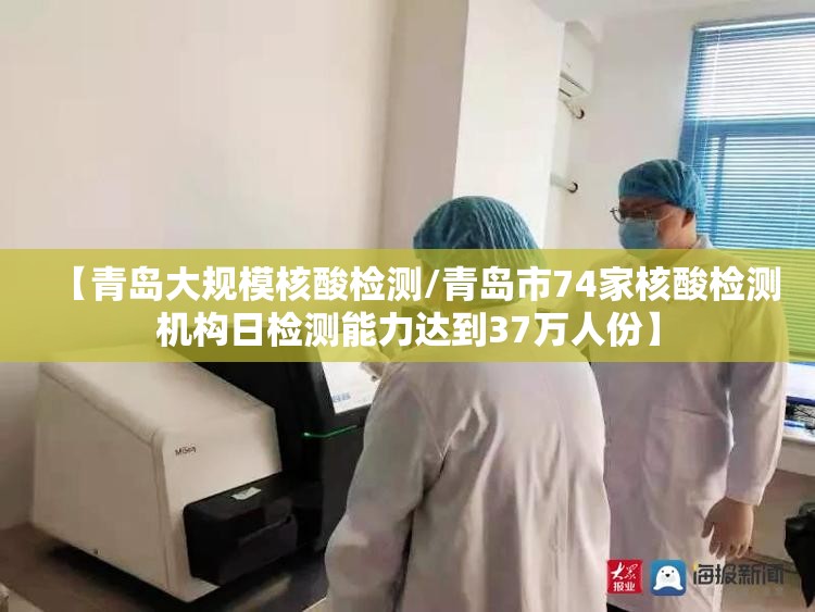 【青岛大规模核酸检测/青岛市74家核酸检测机构日检测能力达到37万人份】 【青岛大规模核酸检测/青岛市74家核酸检测机构日检测能力达到37万人份】