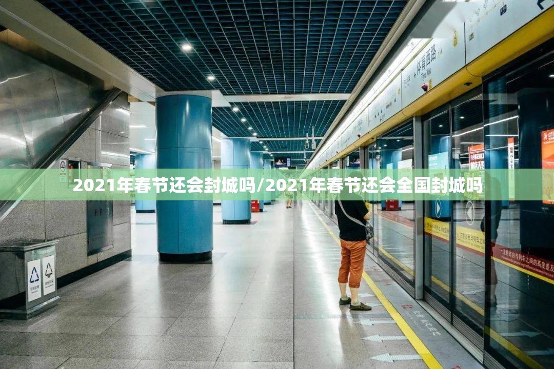 2021年春节还会封城吗/2021年春节还会全国封城吗 2021年春节还会封城吗/2021年春节还会全国封城吗