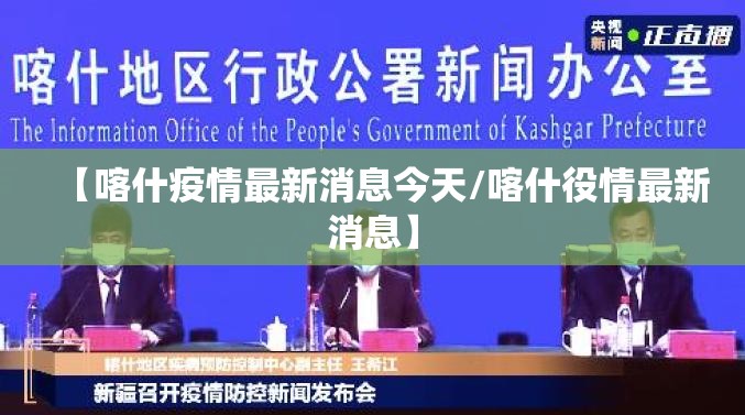 【喀什疫情最新消息今天/喀什役情最新消息】