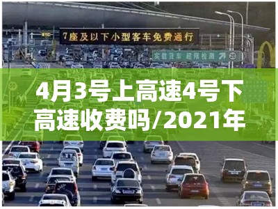 4月3号上高速4号下高速收费吗/2021年4月3号上高速收费吗