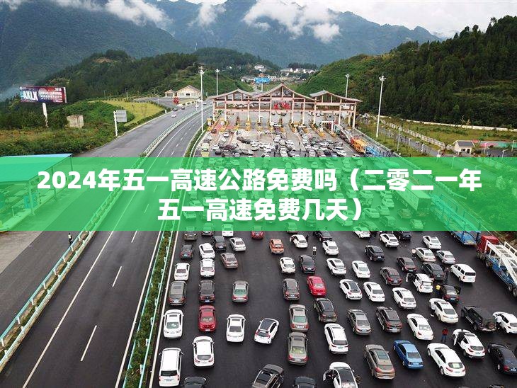 2024年五一高速公路免费吗（二零二一年五一高速免费几天）