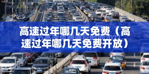 高速过年哪几天免费（高速过年哪几天免费开放）