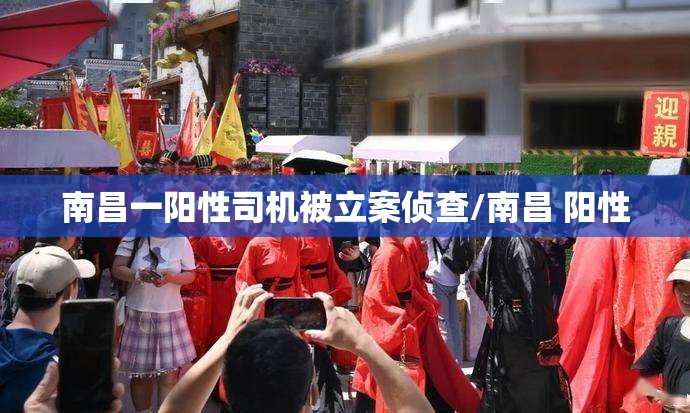 南昌一阳性司机被立案侦查/南昌 阳性