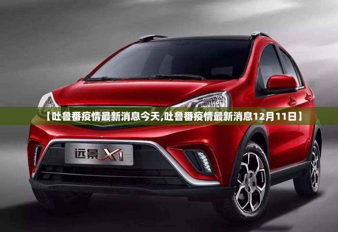 【吐鲁番疫情最新消息今天,吐鲁番疫情最新消息12月11日】