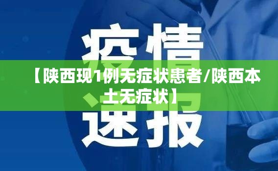 【陕西现1例无症状患者/陕西本土无症状】 【陕西现1例无症状患者/陕西本土无症状】