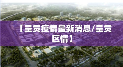 【呈贡疫情最新消息/呈贡区情】